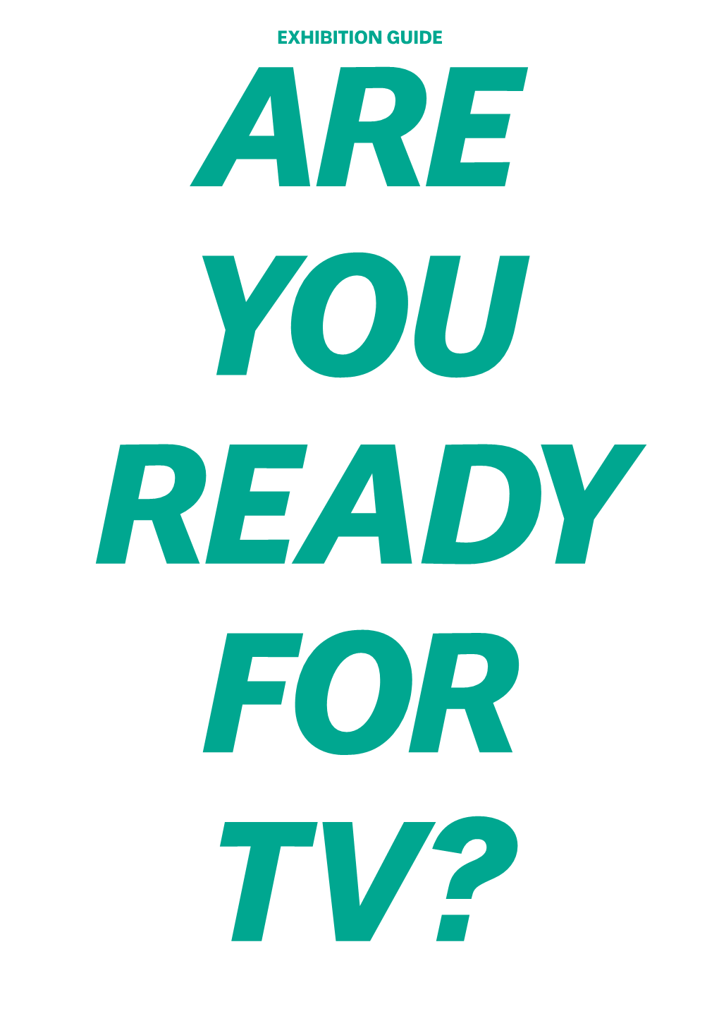 EXHIBITION GUIDE ARE YOU READY for TV? Are You Ready for TV?