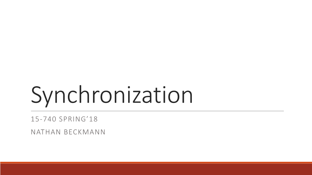 Synchronization 15-740 SPRING’18 NATHAN BECKMANN Types of Synchronization Mutual Exclusion ◦ Locks