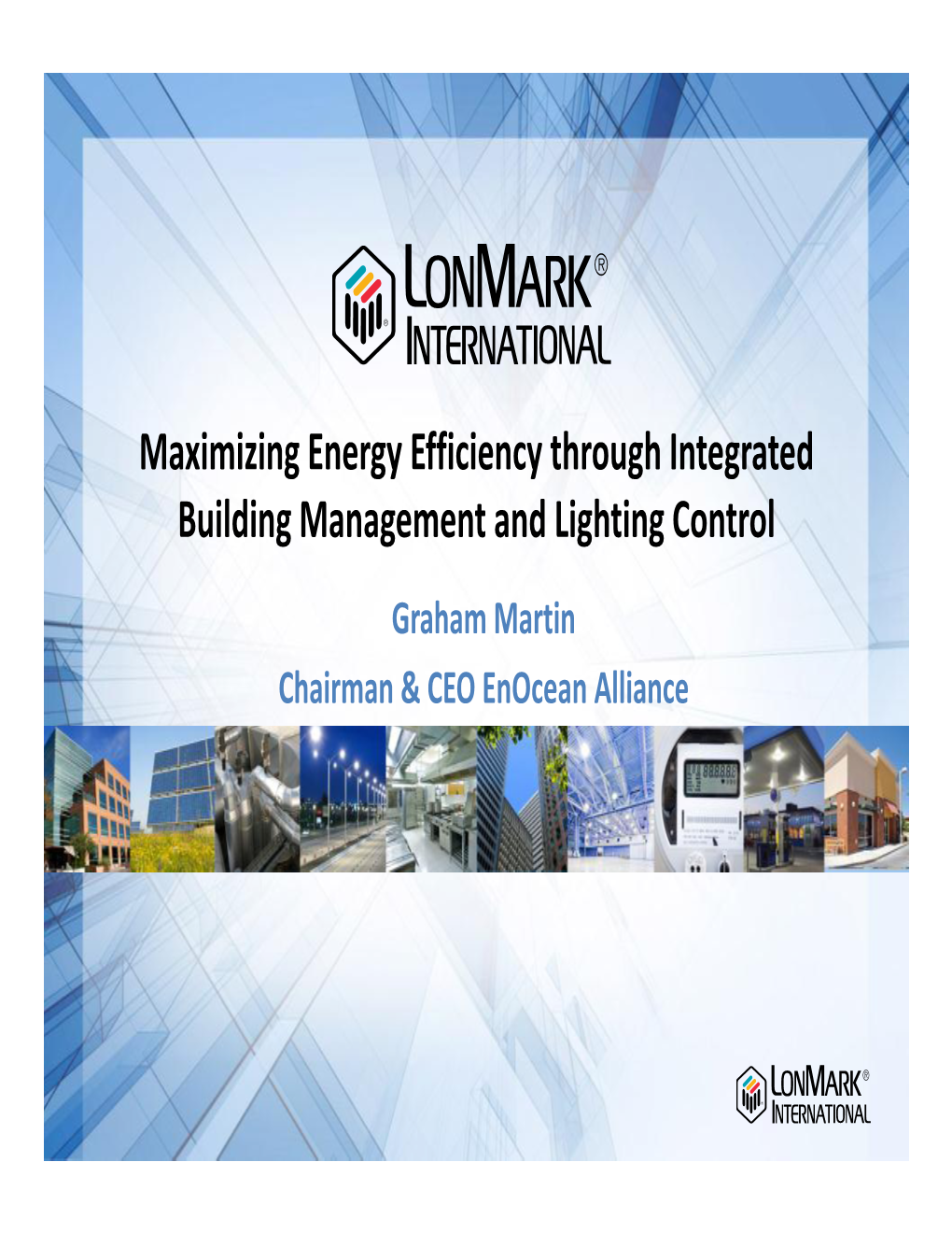 Maximizing Energy Efficiency Through Integrated Building Management and Lighting Control Graham Martin Chairman & CEO Enocean Alliance Energy Conservation Requirement