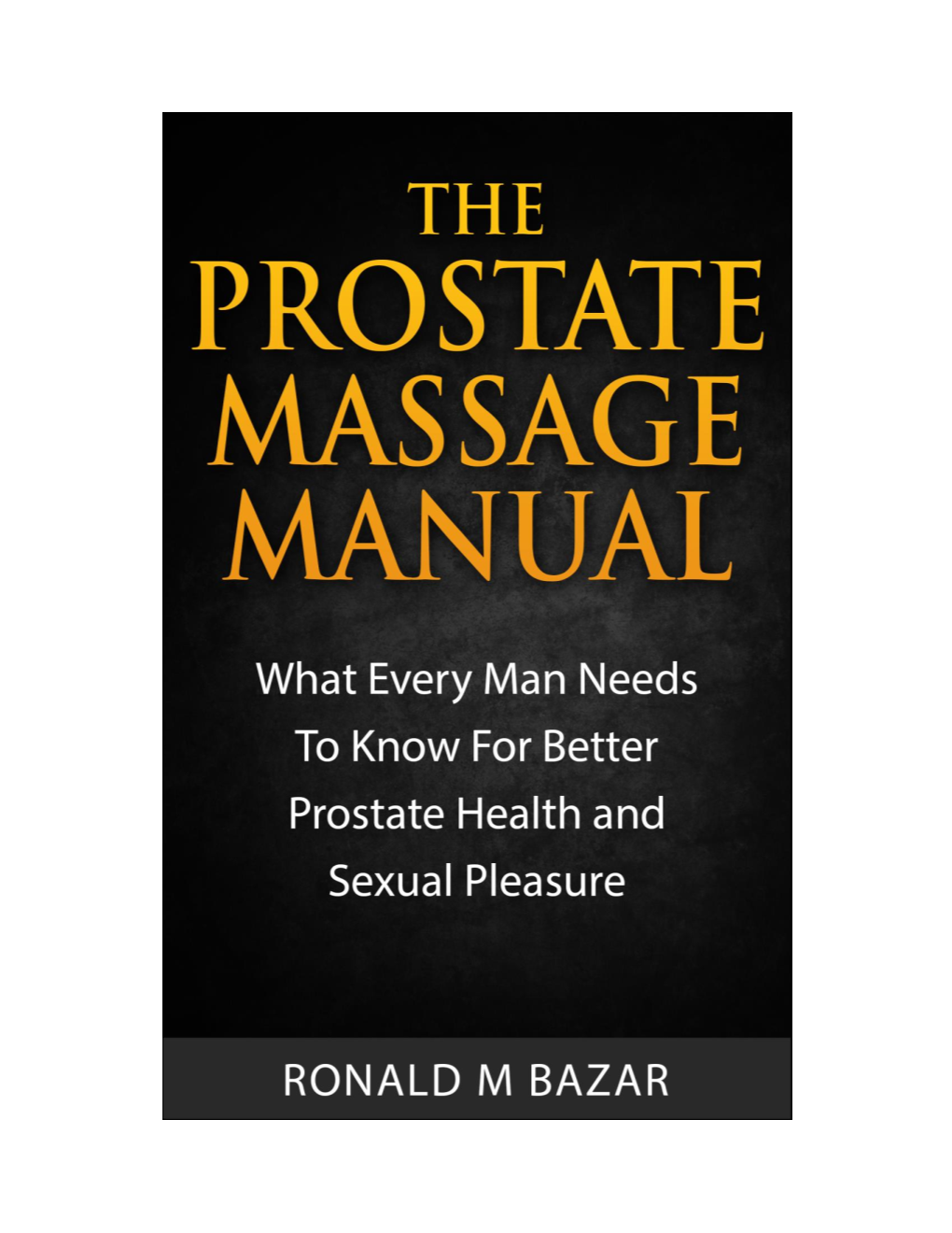 Prostate Massage Manual What Every Man Needs to Know for Better Prostate Health and Sexual Pleasure