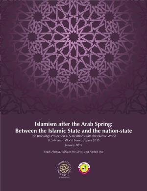 Islamism After the Arab Spring: Between the Islamic State and the Nation-State the Brookings Project on U.S