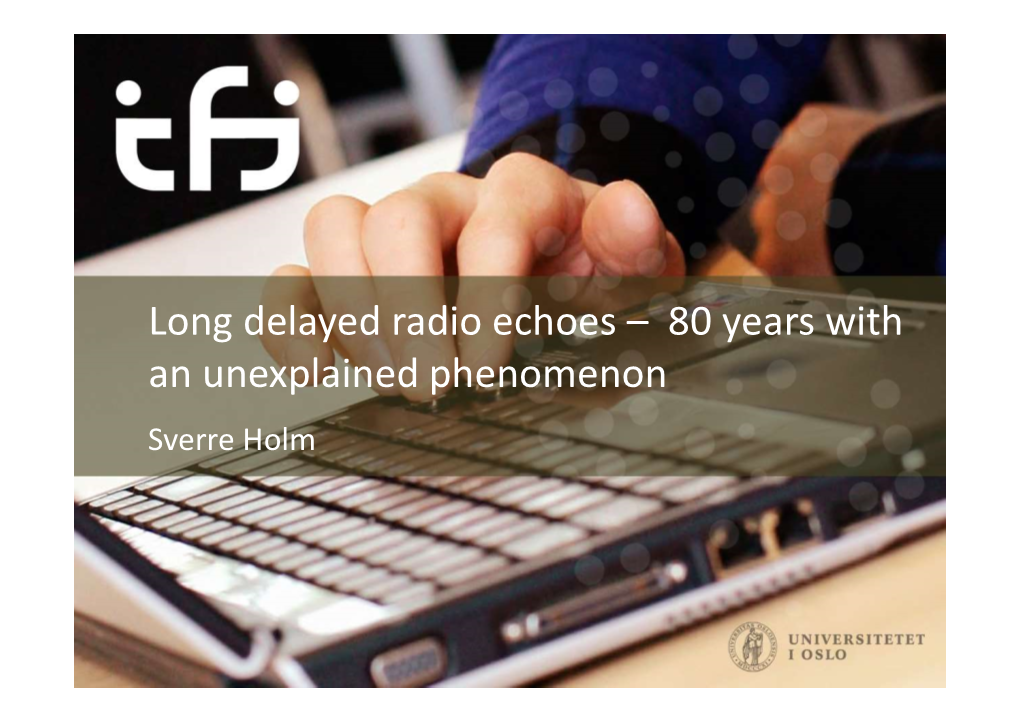 Long Delayed Radio Echoes – 80 Years with an Unexplained Phenomenon Sverre Holm Long Delayed Echo