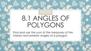 8.1 ANGLES of POLYGONS Find and Use the Sum of the Measures of the Interior and Exterior Angles of a Polygon Polygon Interior Angles Sum