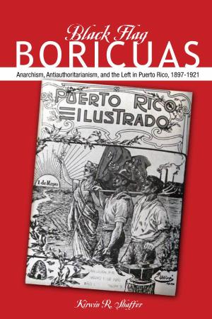 Black Flag BORICUAS Anarchism, Antiauthoritarianism, and the Left in Puerto Rico, 1897-1921