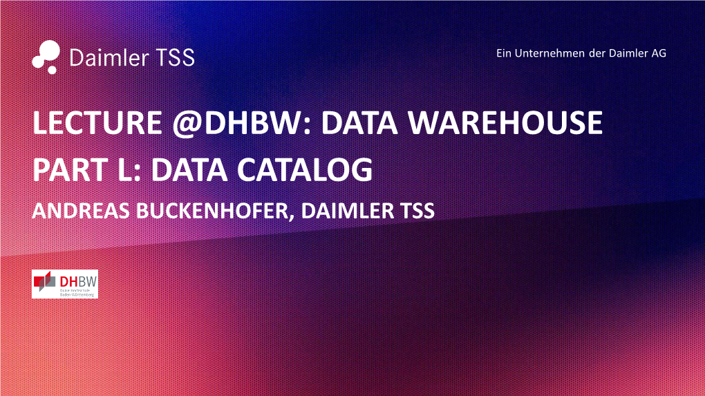 Lecture @Dhbw: Data Warehouse Part L: Data Catalog Andreas Buckenhofer, Daimler Tss About Me