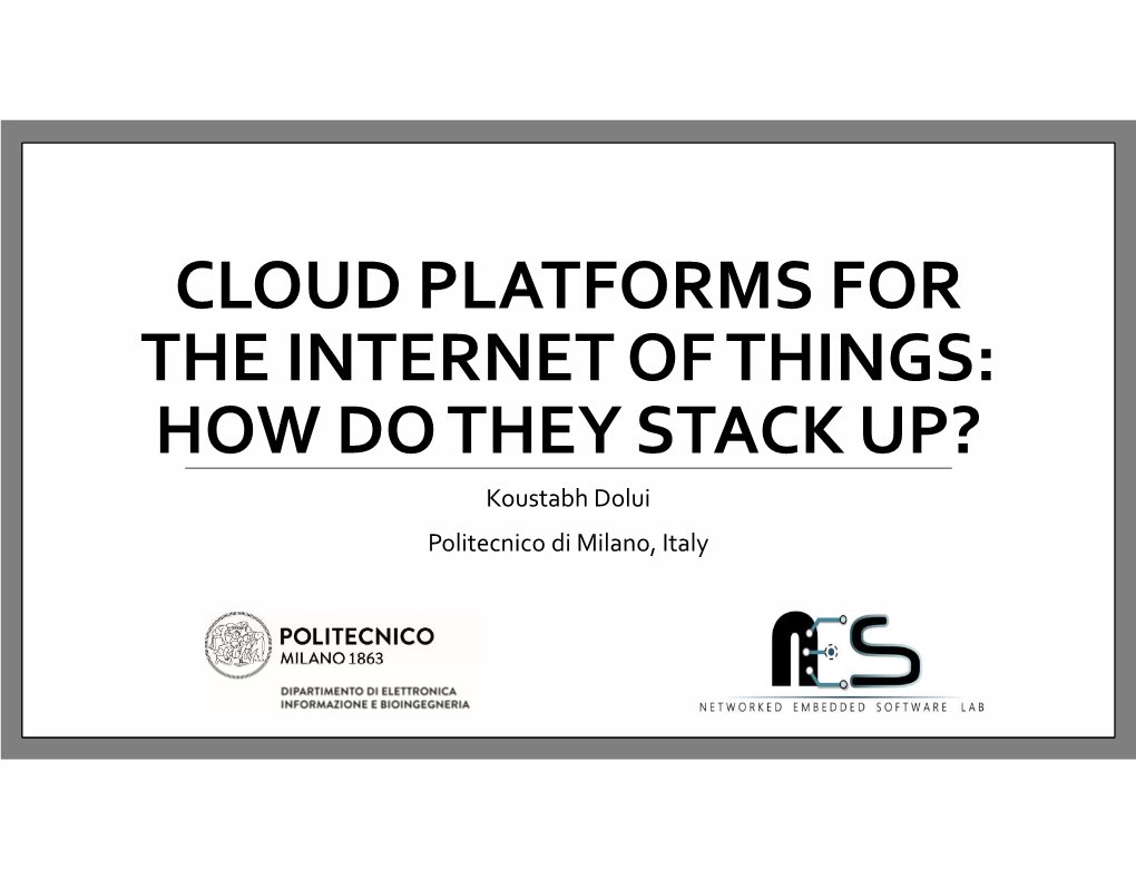 CLOUD PLATFORMS for the INTERNET of THINGS: HOW DO THEY STACK UP? Koustabh Dolui Politecnico Di Milano, Italy About Me!