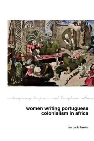 Women Writing Portuguese Colonialism in Africa Contemporary Hispanic and Lusophone Cultures