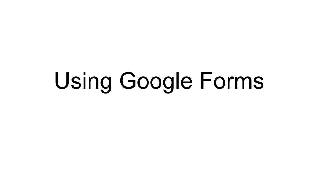 Using Google Forms How Do I Open Google Forms?