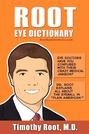 Root Eye Dictionary a "Layman's Explanation" of the Eye and Common Eye Problems