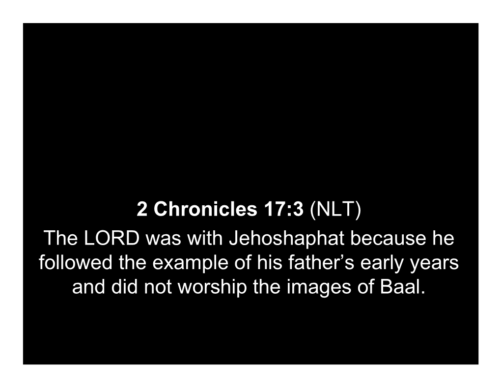 2 Chronicles 17:3 (NLT) the LORD Was with Jehoshaphat Because He Followed the Example of His Father’S Early Years and Did Not Worship the Images of Baal