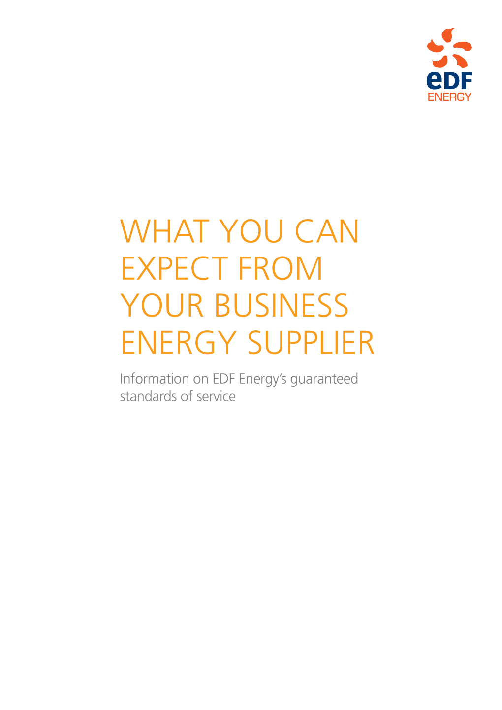 WHAT YOU CAN EXPECT from YOUR BUSINESS ENERGY SUPPLIER Information on EDF Energy’S Guaranteed Standards of Service WHAT YOU’LL FIND in HERE