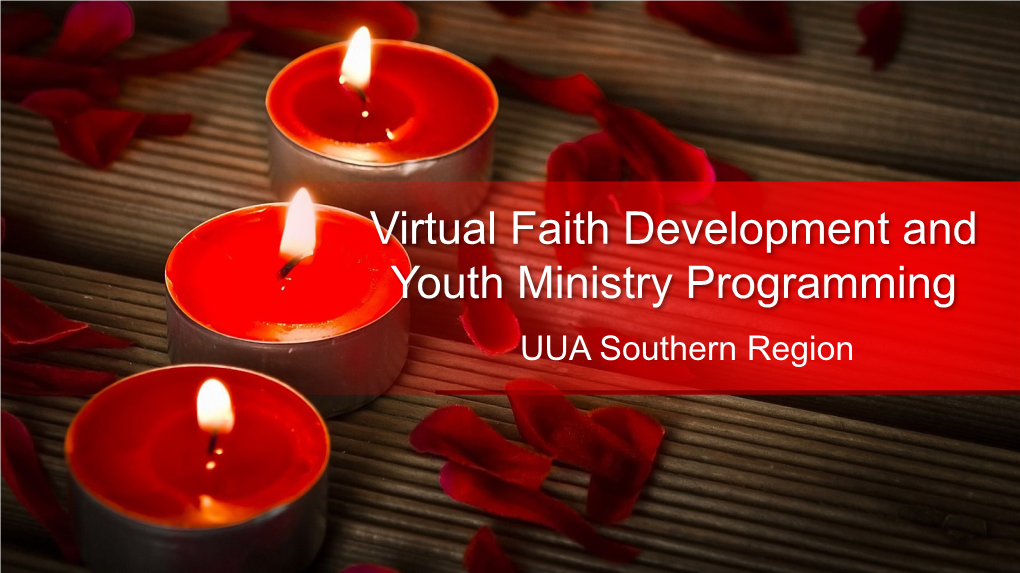 Virtual Faith Development and Youth Ministry Programming UUA Southern Region Opening Readings Introductions Covenant at the Center/Value Driven “Whole Church” Vision