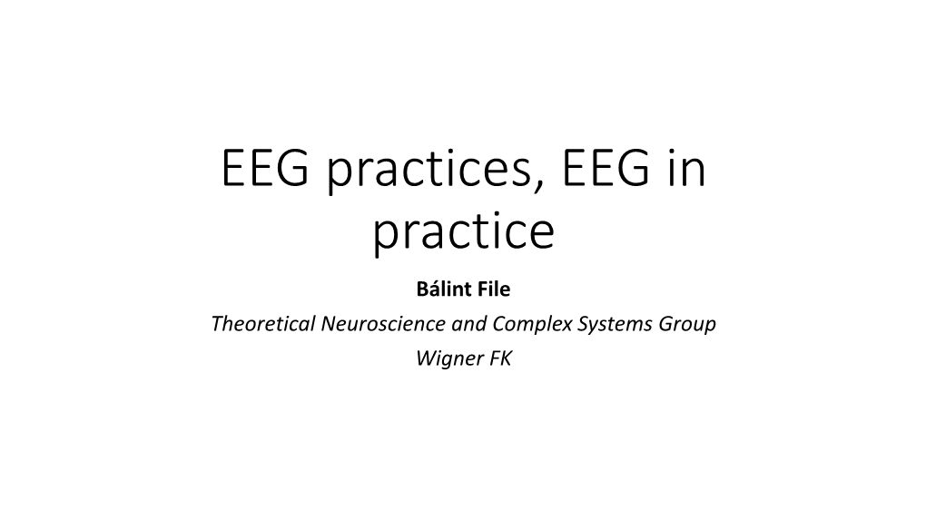 EEG Practices, EEG in Practice Bálint File Theoretical Neuroscience and Complex Systems Group Wigner FK Contents