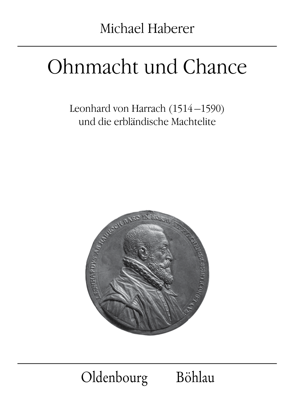 Ohnmacht Und Chance ÖSTERREICHISCHE GESCHICHTSFORSCHUNG Leonhard Von Harrach (1514 –1590) Und Die Erbländische Machtelite