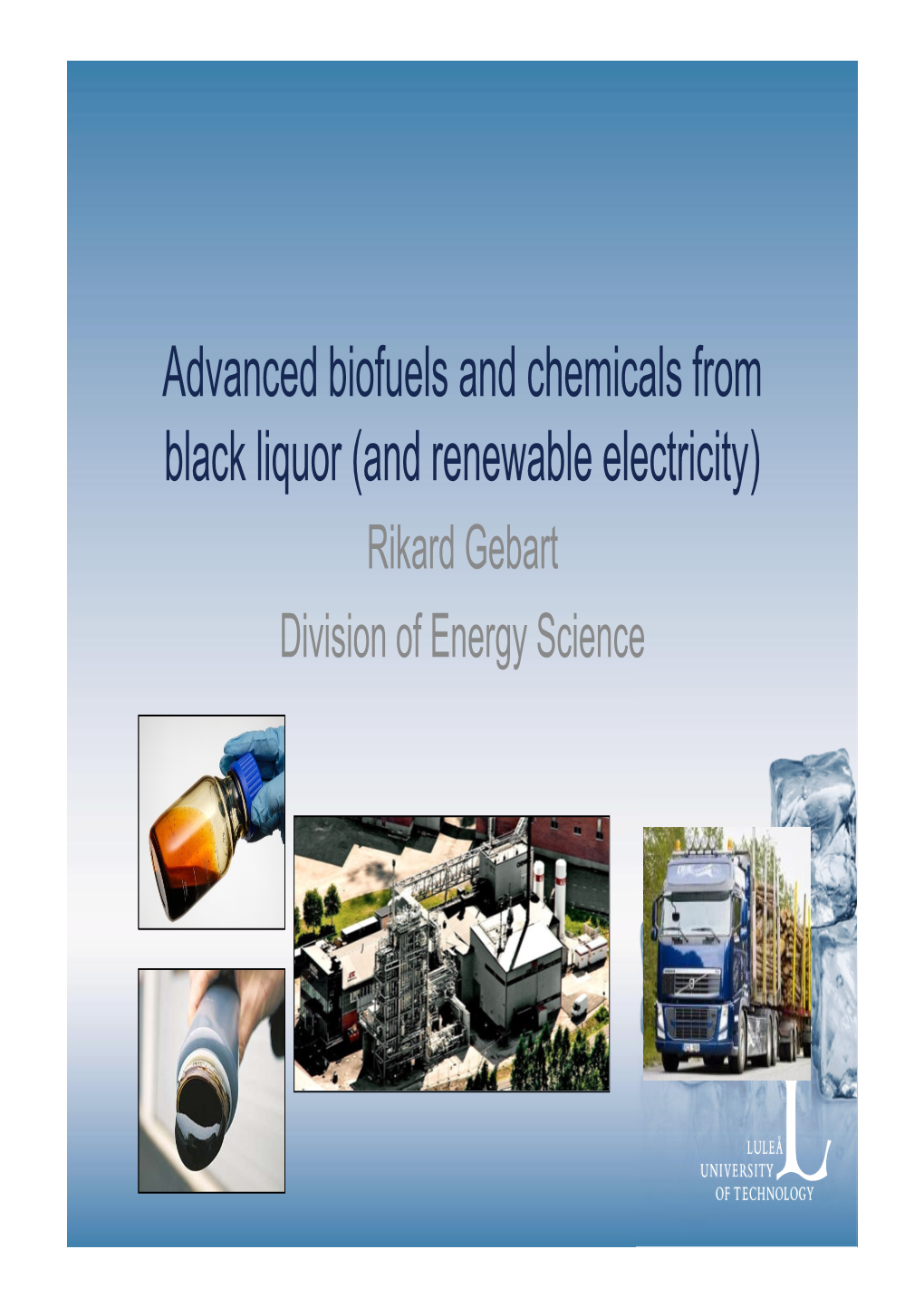 Advanced Biofuels and Chemicals from Black Liquor (And Renewable Electricity) Rikard Gebart Division of Energy Science Luleå/Piteå Outline