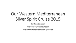 Our Western Mediterranean Silver Spirit Cruise 2015 by Hank Schrader Accredited Cruise Counselor Western Europe Destination Specialist Overview