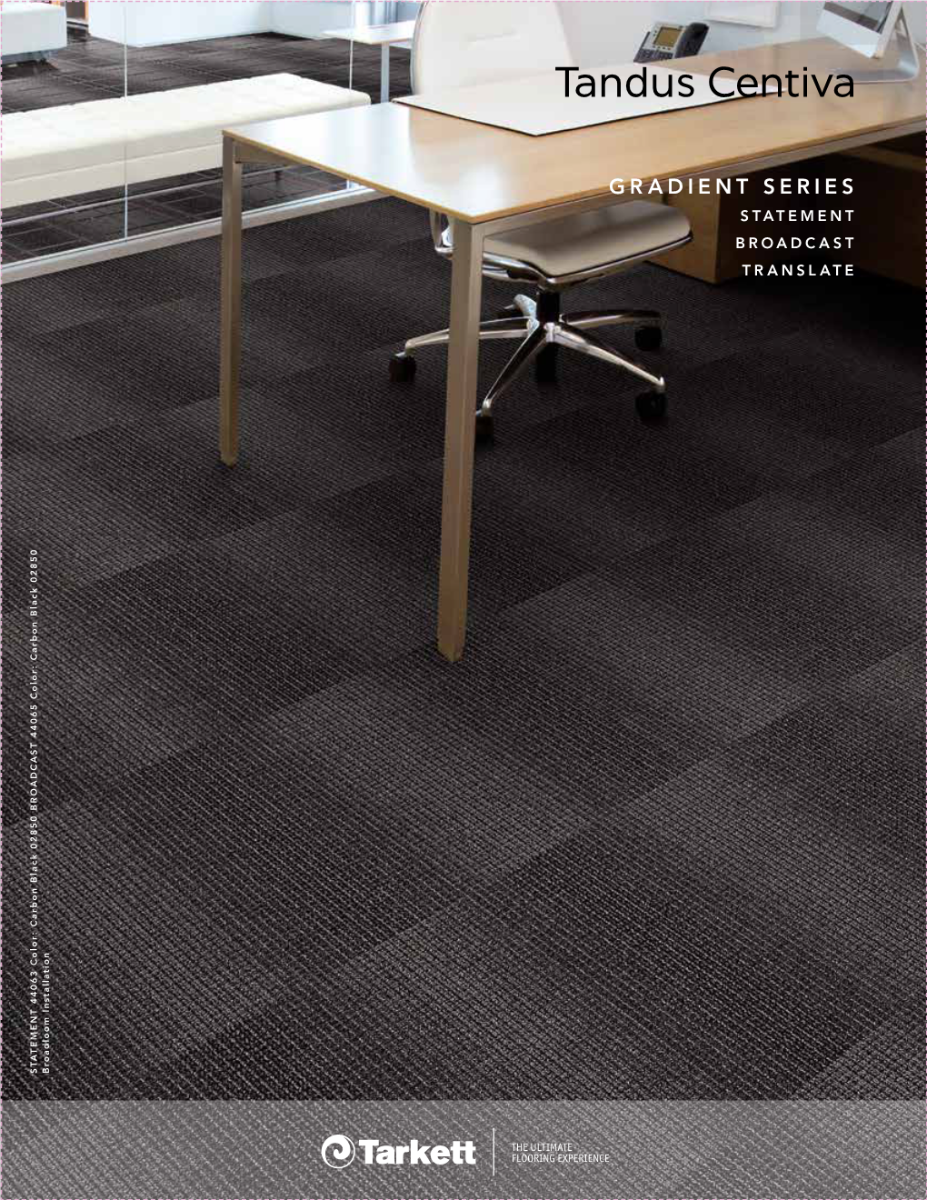 GRADIENT SERIES STATEMENT BROADCAST TRANSLATE STATEMENT 44063 Color: Carbon Black 02850 BROADCAST 44065 STATEMENT Installation Broadloom GRADIENT SERIES