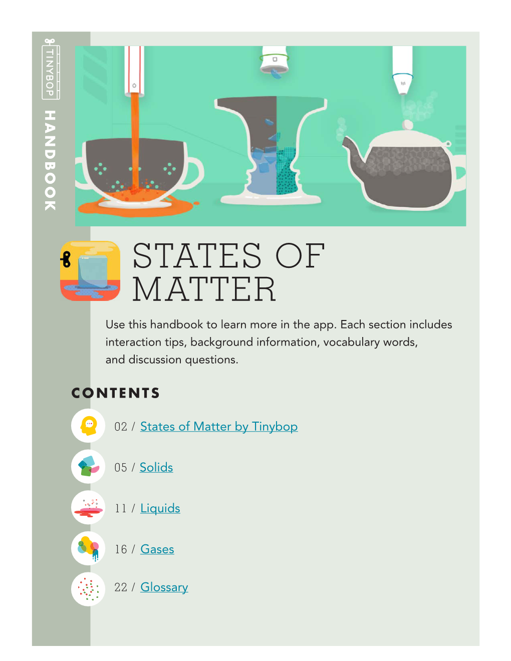 States of Matter by Tinybop Solids STATES of of STATES MATTER 05 / 11 / 16 / 22 / 02 / Use This Handbook to Learn More in the App