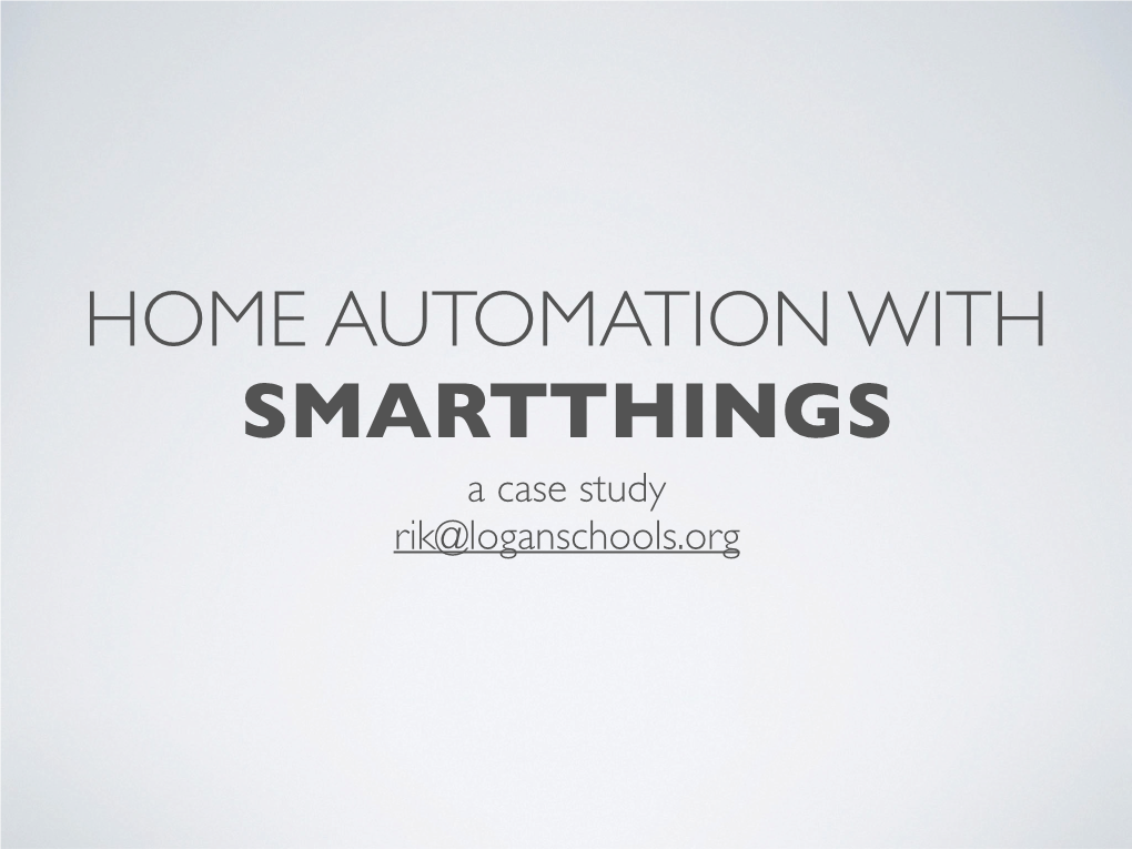 HOME AUTOMATION with SMARTTHINGS a Case Study Rik@Loganschools.Org WHAT KEPT ME from AUTOMATING • My House Is Old - HA Used to Require Special Wiring