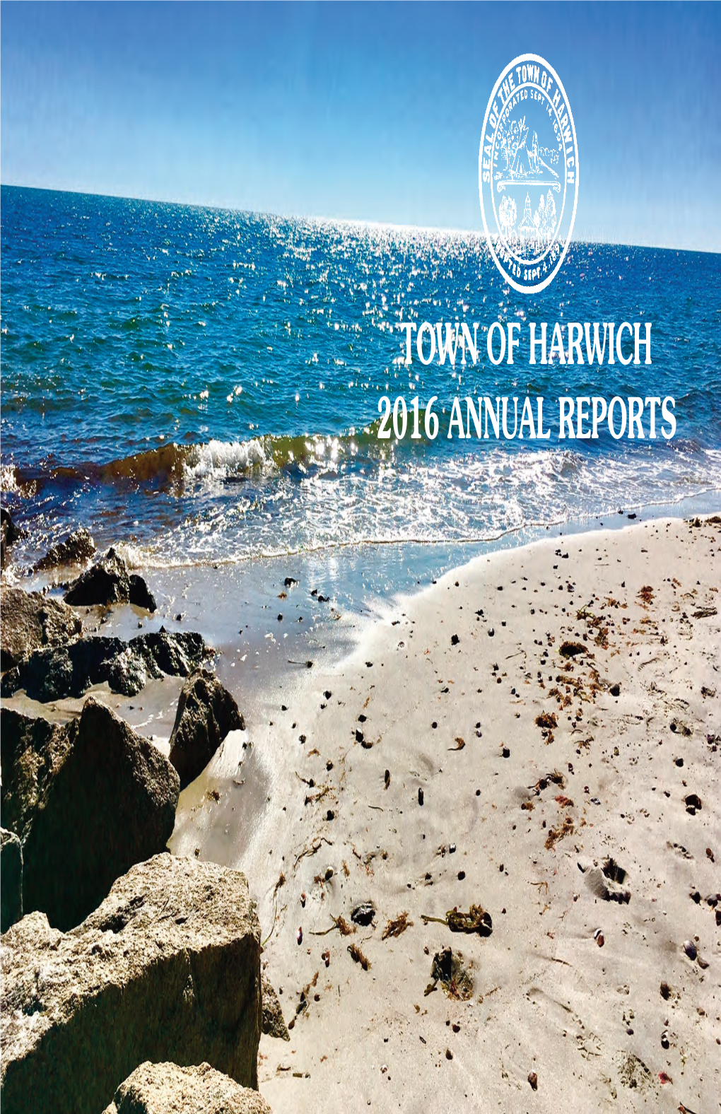 HARWICH 2016 ANNUAL REPORTS Front Cover Photo: Atlantic Avenue Beach, Harwich Port Photo Taken By: Amy Usowski, Harwich Conservation Administrator 2016 ANNUAL REPORT