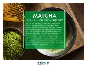 MATCHA 2018 • FLAVOR INSIGHT REPORT Matcha, Also Referred to As Hiki-Cha, Is a Finely Ground Powder of Specially Grown and Processed Green Tea Leaves