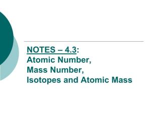 NOTES – 4.3: Atomic Number, Mass Number, Isotopes and Atomic Mass Summary of Atomic Structure: ATOMIC NUMBER