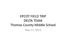 EPCOT FIELD TRIP DELTA TEAM Thomas County Middle School May 17, 2013 Basic Facts About EPCOT