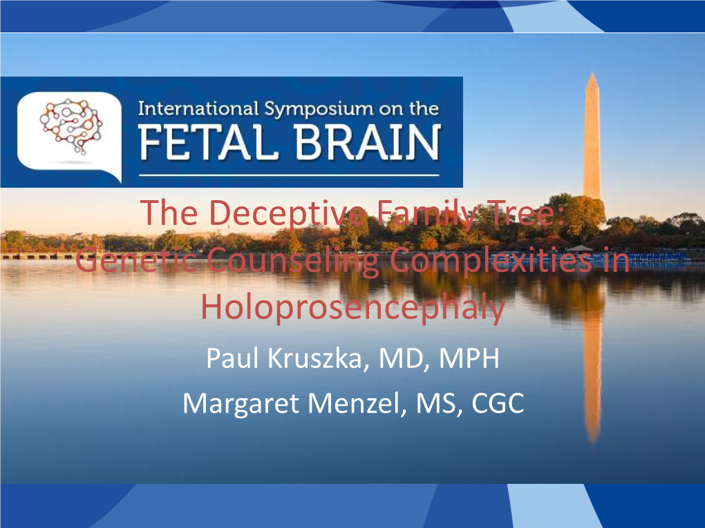 The Deceptive Family Tree: Genetic Counseling Complexities in Holoprosencephaly Paul Kruszka, MD, MPH Margaret Menzel, MS, CGC Goals and Objectives