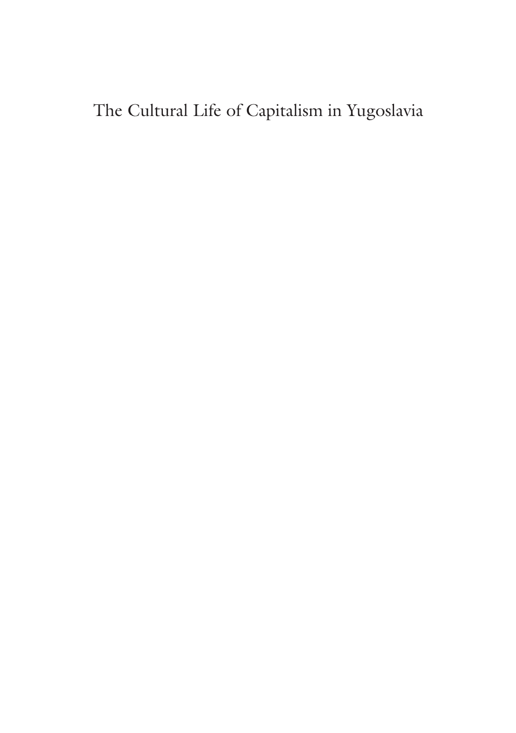 The Cultural Life of Capitalism in Yugoslavia Dijana Jelača · Maša Kolanović Danijela Lugarić Editors the Cultural Life of Capitalism in Yugoslavia