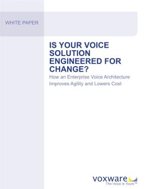 IS YOUR VOICE SOLUTION ENGINEERED for CHANGE? How an Enterprise Voice Architecture Improves Agility and Lowers Cost