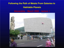 Following the Path of Metals from Galaxies to Habitable Planets Alexandria – March 2006 – Lecture 1