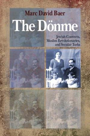 The Dönme. Jewish Converts, Muslim Revolutionaries, and Secular Turks