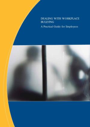 DEALING with WORKPLACE BULLYING a Practical Guide for Employees Workplace Bullying Is a Significant Problem in Today’S Workforce