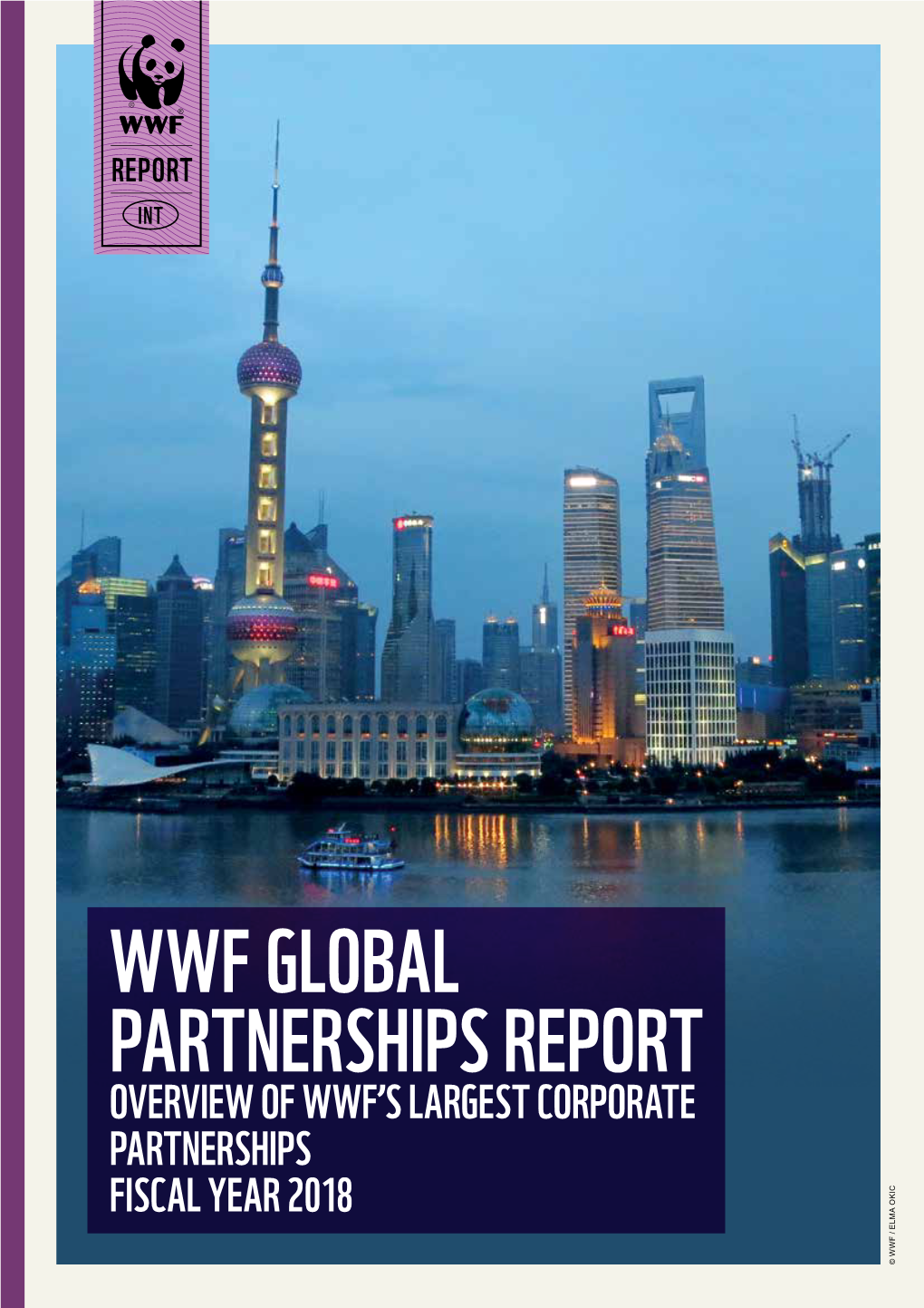 WWF GLOBAL PARTNERSHIPS REPORT OVERVIEW of WWF’S LARGEST CORPORATE PARTNERSHIPS FISCAL YEAR 2018 © WWF / ELMA OKIC WWF Global Partnerships Report – 2018