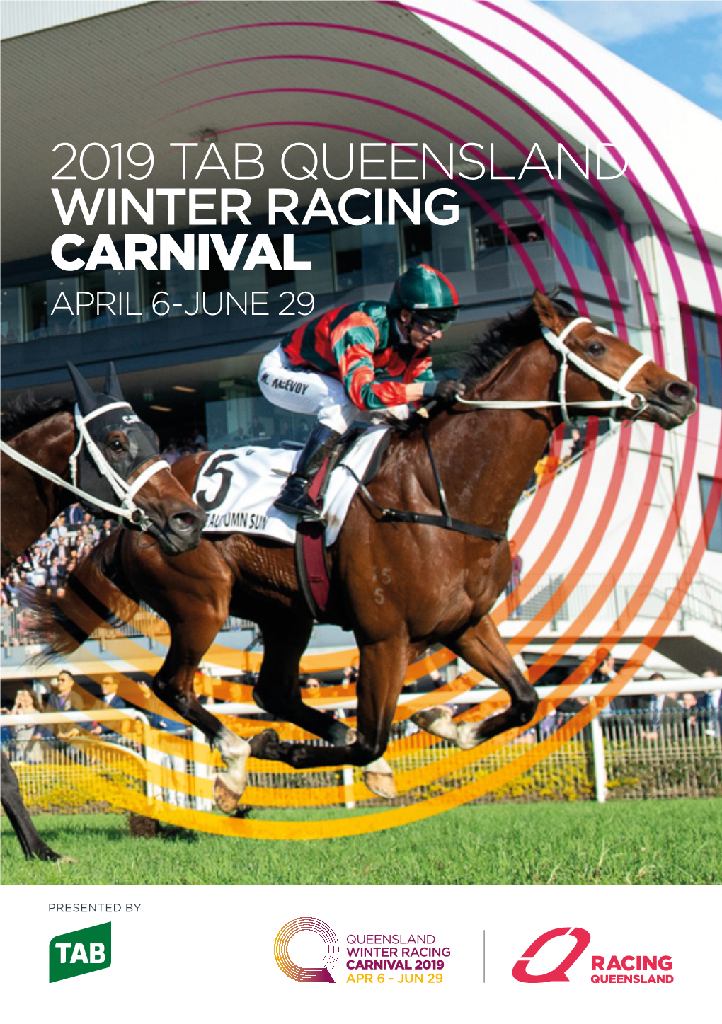 2019 TAB QUEENSLAND WINTER RACING CARNIVAL APRIL 6-JUNE 29 8 History Rich Group 1 Classics $18.5 Million in Prizemoney $4 Million TAB Stradbroke Hcp Raceday