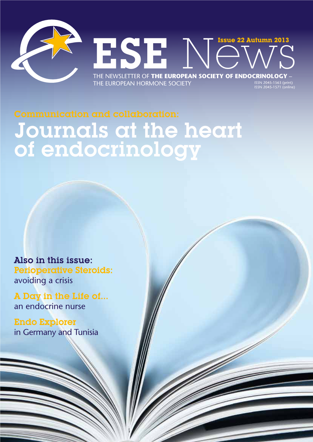 ESE Newsissue 22 Autumn 2013 the NEWSLETTER of the EUROPEAN SOCIETY of ENDOCRINOLOGY – the EUROPEAN HORMONE SOCIETY ISSN 2045-1563 (Print) ISSN 2045-1571 (Online)