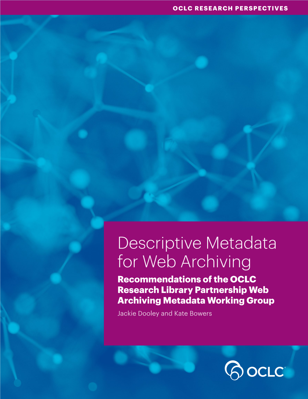 Descriptive Metadata for Web Archiving Recommendations of the OCLC Research Library Partnership Web Archiving Metadata Working Group Jackie Dooley and Kate Bowers