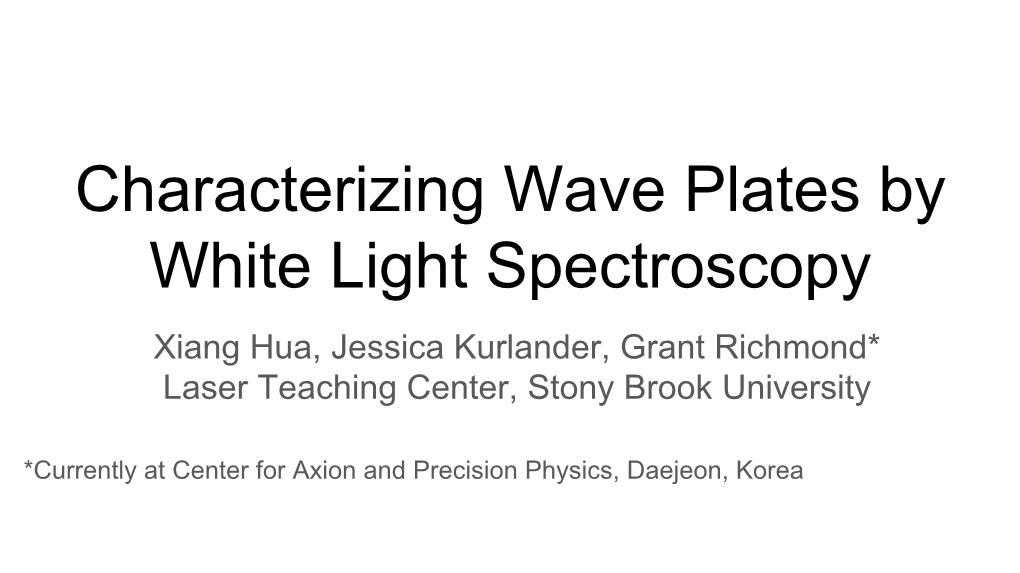 Characterizing Wave Plates by White Light Spectroscopy Xiang Hua, Jessica Kurlander, Grant Richmond* Laser Teaching Center, Stony Brook University