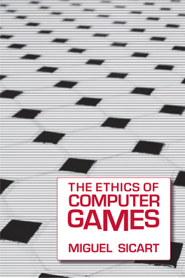 THE ETHICS of COMPUTER GAMES MIGUEL SICART the Ethics of Computer Games