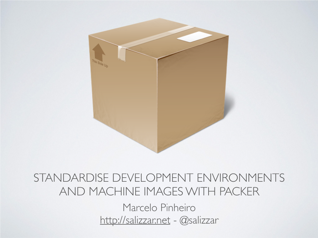 STANDARDISE DEVELOPMENT ENVIRONMENTS and MACHINE IMAGES with PACKER Marcelo Pinheiro - @Salizzar SUMMARY