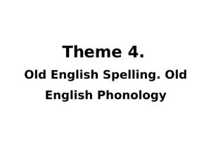 Theme 4. Old English Spelling. Old English Phonology Aims