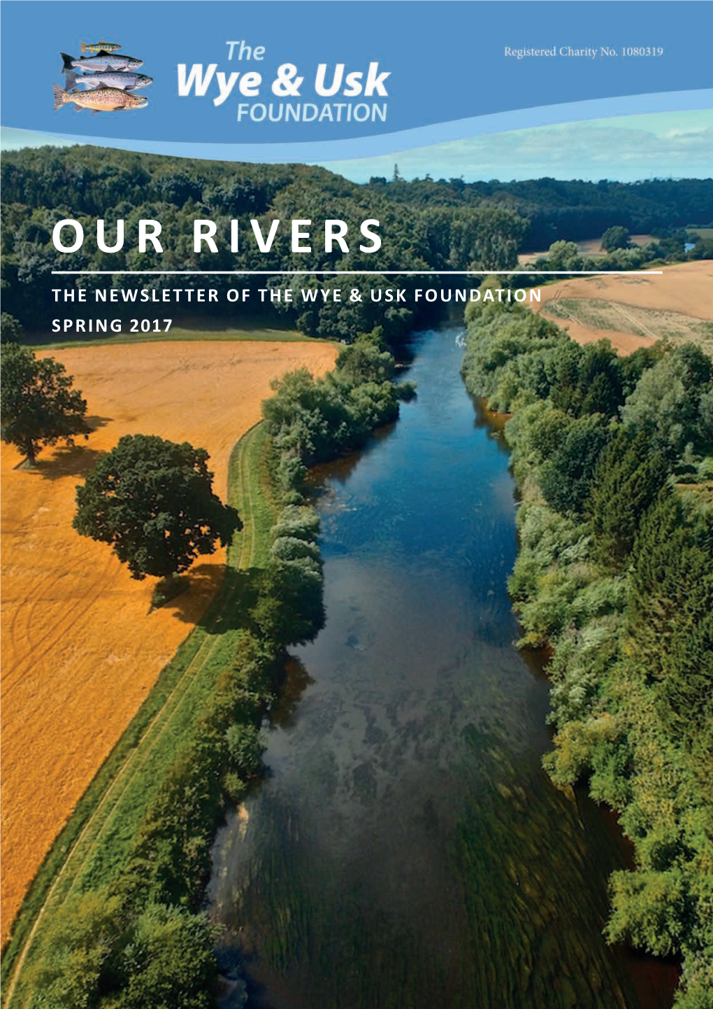 OUR RIVERS the NEWSLETTER of the WYE & USK FOUNDATION SPRING 2017 Contents