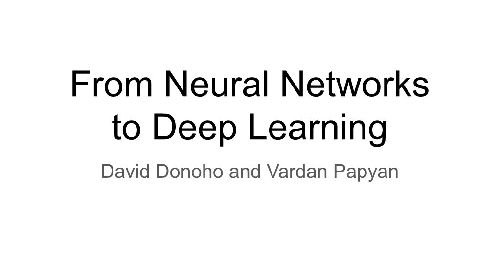 From Neural Networks to Deep Learning David Donoho and Vardan Papyan