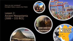 Lesson 2: Ancient Mesopotamia (5000 – 333 BCE) Ancient Mesopotamia (5000 – 333 BCE)