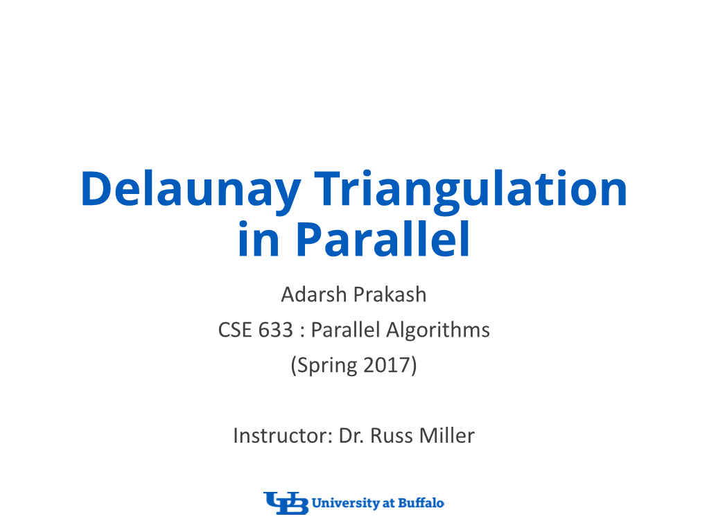 Delaunay Triangulation in Parallel Adarsh Prakash CSE 633 : Parallel Algorithms (Spring 2017)