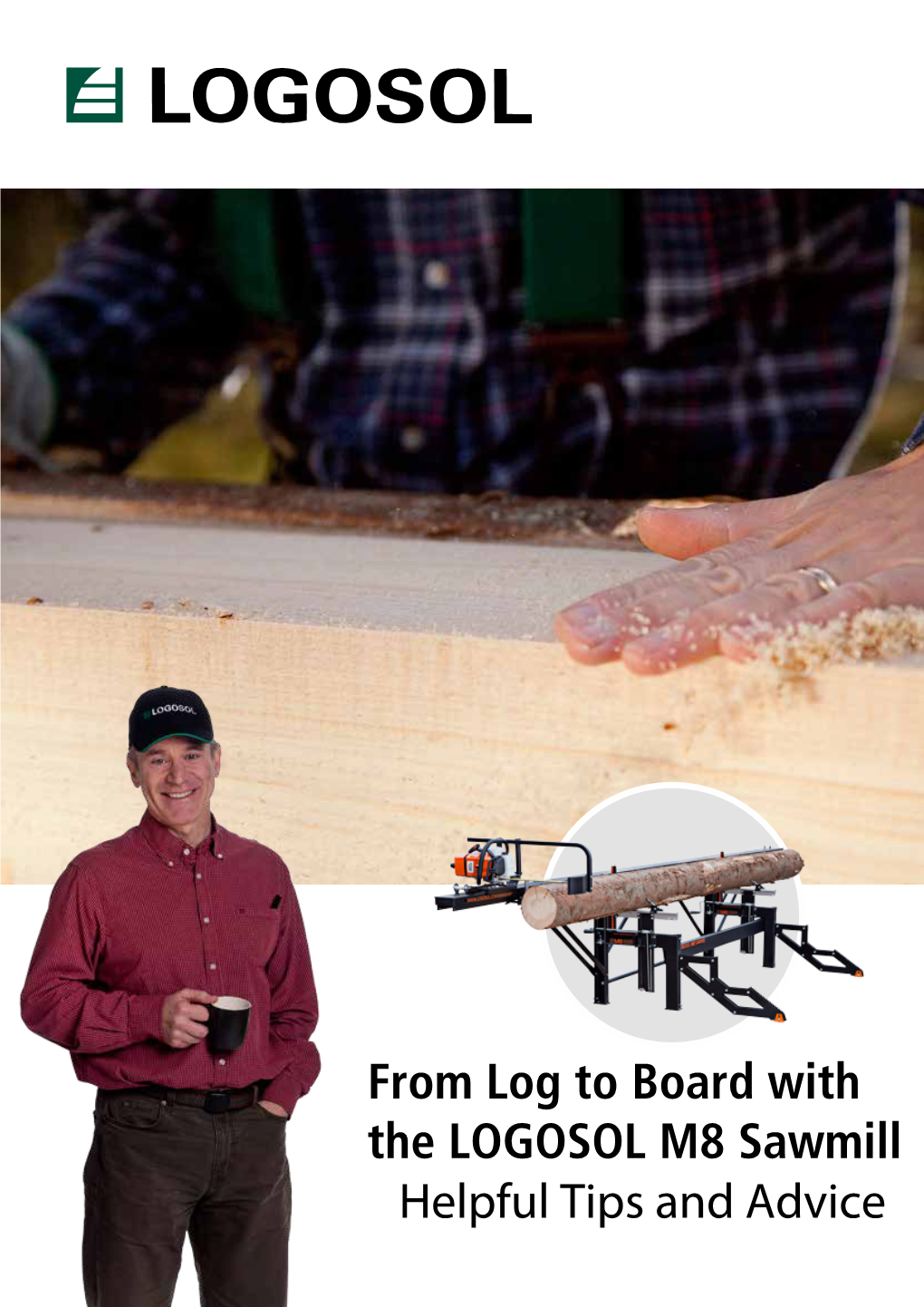 From Log to Board with the LOGOSOL M8 Sawmill Helpful Tips and Advice EVERYONE CAN SAW THEIR OWN BUILDING MATERIALS