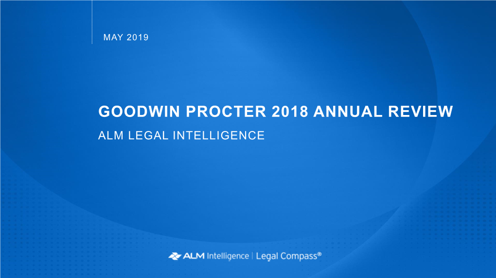 GOODWIN PROCTER 2018 ANNUAL REVIEW ALM LEGAL INTELLIGENCE GOODWIN PROCTER ANNUAL REPORT Executive Summary