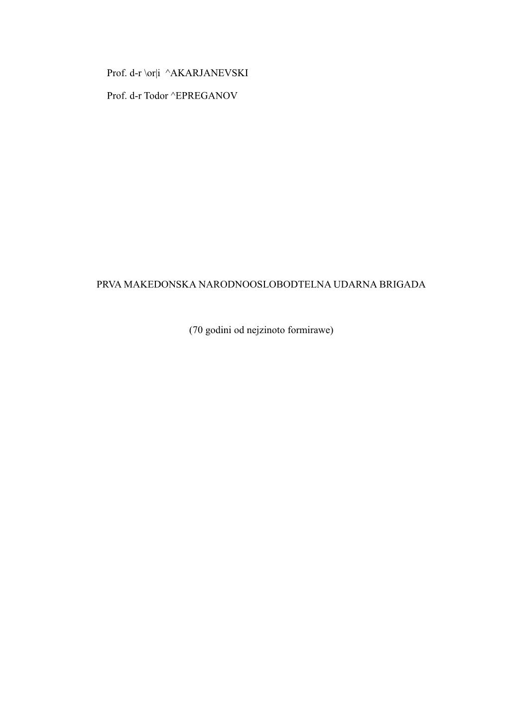 Prof. D-R \Or|I ^AKARJANEVSKI Prof. D-R Todor ^EPREGANOV PRVA MAKEDONSKA NARODNOOSLOBODTELNA UDARNA BRIGADA (70 Godini Od Nejzi