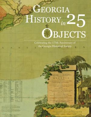 Bjects Celebrating the 175Th Anniversary of the Georgia Historical Society 2 | GEORGIA HISTORY in TWENTY-FIVE OBJECTS