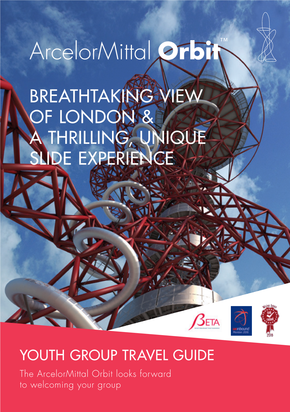 YOUTH GROUP TRAVEL GUIDE the Arcelormittal Orbit Looks Forward to Welcoming Your Group the Arcelormittal Orbit Looks Forward to Welcoming Your Group